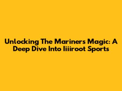 Unlocking The Mariners Magic: A Deep Dive Into Iiiiroot Sports