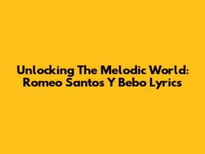Unlocking The Melodic World: Romeo Santos' 'Y Bebo' Lyrics