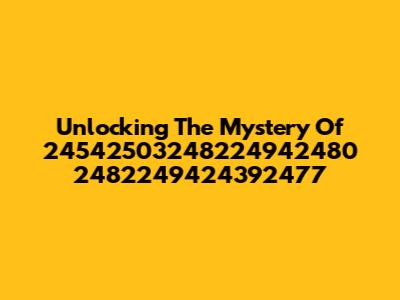 Unlocking The Mystery Of 24542503248224942480 2482249424392477