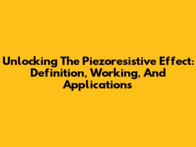 Unlocking The Piezoresistive Effect: Definition, Working, And Applications