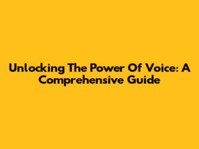 Unlocking The Power Of Voice: A Comprehensive Guide