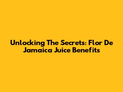 Unlocking The Secrets: Flor De Jamaica Juice Benefits