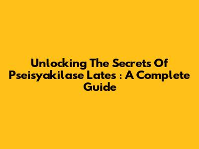 Unlocking The Secrets Of *Pseisyakilase Lates*: A Complete Guide