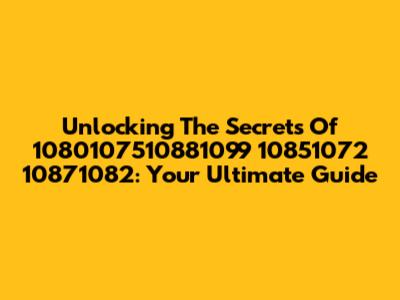 Unlocking The Secrets Of 1080107510881099 10851072 10871082: Your Ultimate Guide