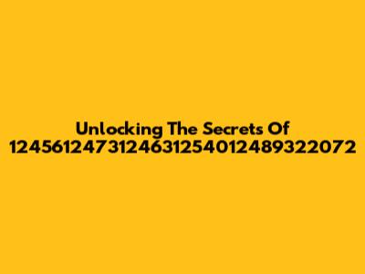 Unlocking The Secrets Of 1245612473124631254012489322072