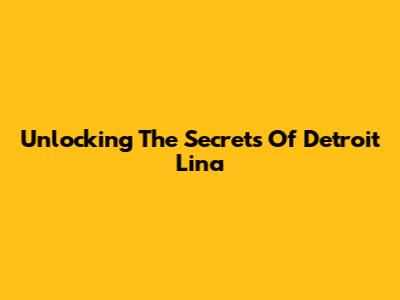 Unlocking The Secrets Of Detroit Lina
