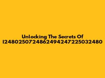 Unlocking The Secrets Of I2480250724862494247225032480