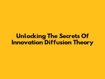 Unlocking The Secrets Of Innovation Diffusion Theory