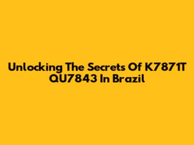 Unlocking The Secrets Of K7871T QU7843 In Brazil