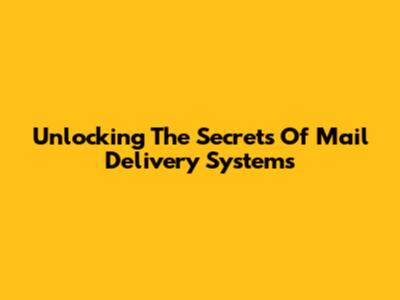 Unlocking The Secrets Of Mail Delivery Systems
