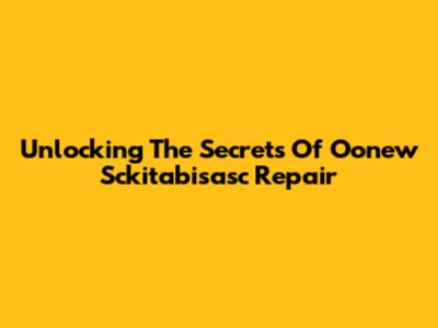 Unlocking The Secrets Of Oonew Sckitabisasc Repair