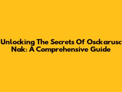 Unlocking The Secrets Of Osckarusc Nak: A Comprehensive Guide