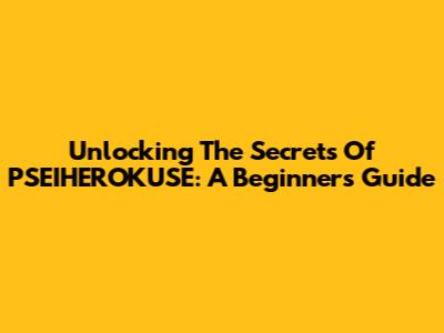Unlocking The Secrets Of PSEIHEROKUSE: A Beginner's Guide