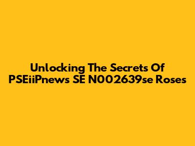 Unlocking The Secrets Of PSEiiPnews SE N002639se Roses