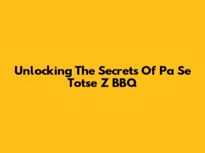 Unlocking The Secrets Of Pa Se Totse Z BBQ
