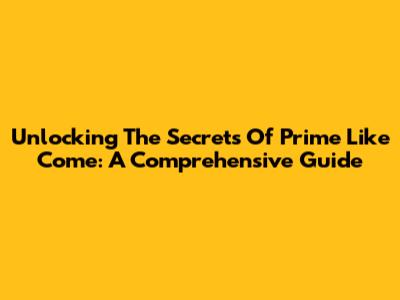 Unlocking The Secrets Of Prime Like Come: A Comprehensive Guide