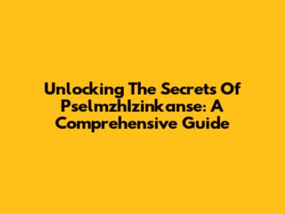 Unlocking The Secrets Of PselmzhIzinkanse: A Comprehensive Guide