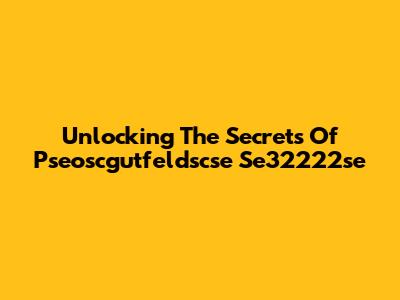 Unlocking The Secrets Of Pseoscgutfeldscse Se32222se
