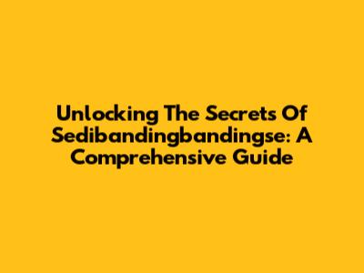 Unlocking The Secrets Of Sedibandingbandingse: A Comprehensive Guide