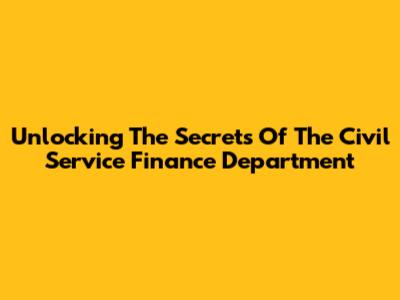 Unlocking The Secrets Of The Civil Service Finance Department