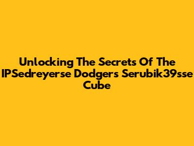 Unlocking The Secrets Of The IPSedreyerse Dodgers Serubik39sse Cube