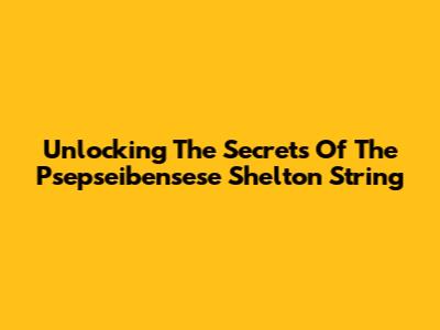 Unlocking The Secrets Of The Psepseibensese Shelton String