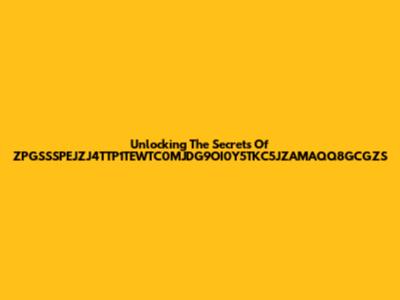Unlocking The Secrets Of ZPGSSSPEJZJ4TTP1TEWTC0MJDG9OI0Y5TKC5JZAMAQQ8GCGZS
