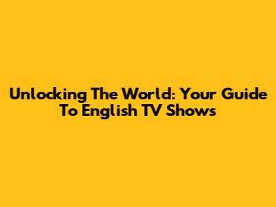 Unlocking The World: Your Guide To English TV Shows