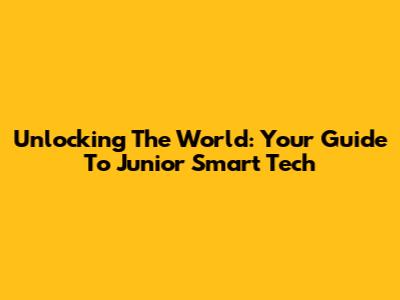 Unlocking The World: Your Guide To Junior Smart Tech