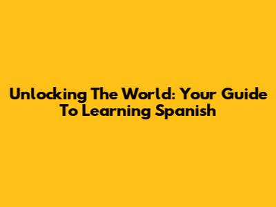 Unlocking The World: Your Guide To Learning Spanish