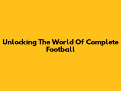 Unlocking The World Of Complete Football