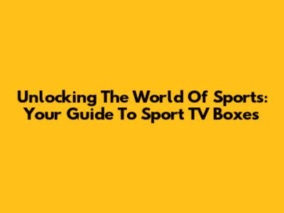 Unlocking The World Of Sports: Your Guide To Sport TV Boxes