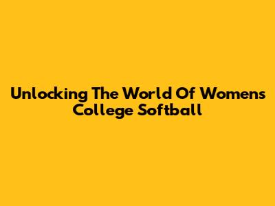 Unlocking The World Of Women's College Softball