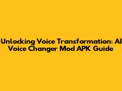 Unlocking Voice Transformation: AI Voice Changer Mod APK Guide
