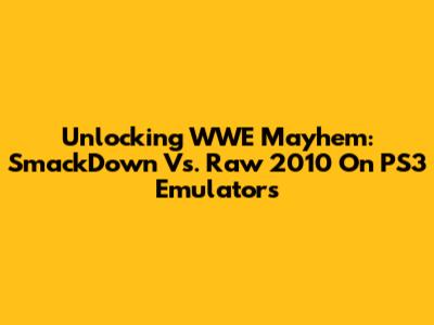 Unlocking WWE Mayhem: SmackDown Vs. Raw 2010 On PS3 Emulators