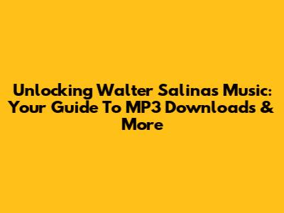 Unlocking Walter Salinas' Music: Your Guide To MP3 Downloads & More