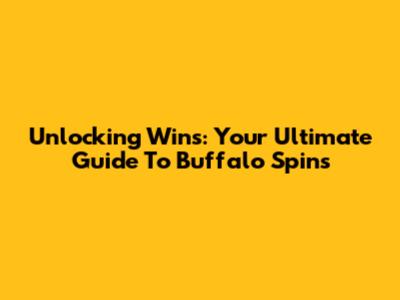 Unlocking Wins: Your Ultimate Guide To Buffalo Spins