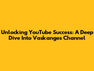 Unlocking YouTube Success: A Deep Dive Into Vaskange's Channel