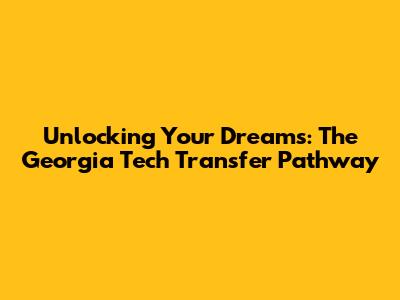 Unlocking Your Dreams: The Georgia Tech Transfer Pathway