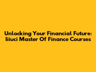 Unlocking Your Financial Future: Iiiuci Master Of Finance Courses