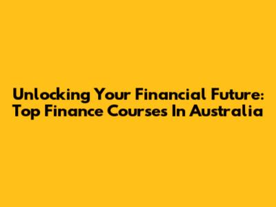 Unlocking Your Financial Future: Top Finance Courses In Australia
