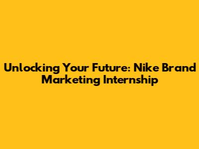Unlocking Your Future: Nike Brand Marketing Internship
