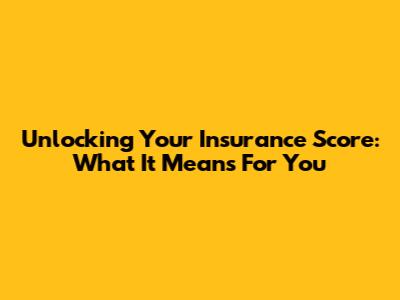 Unlocking Your Insurance Score: What It Means For You