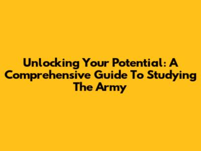 Unlocking Your Potential: A Comprehensive Guide To Studying The Army