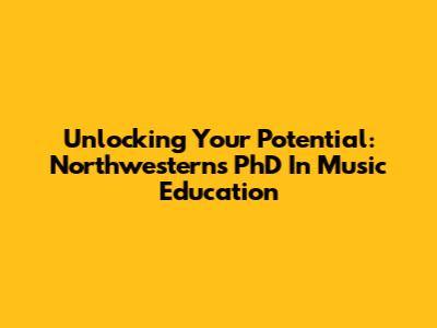 Unlocking Your Potential: Northwestern's PhD In Music Education
