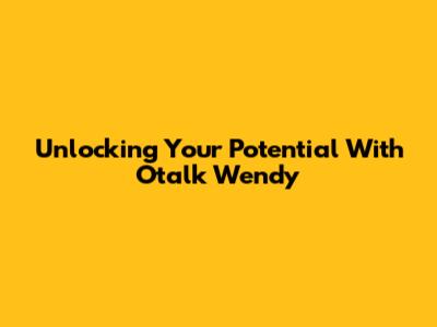 Unlocking Your Potential With Otalk Wendy