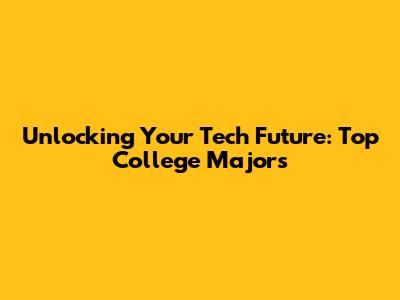 Unlocking Your Tech Future: Top College Majors