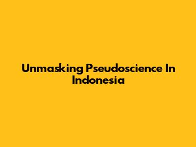 Unmasking Pseudoscience In Indonesia