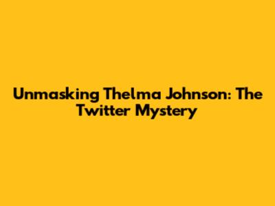 Unmasking Thelma Johnson: The Twitter Mystery