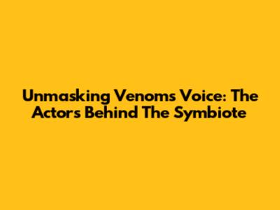 Unmasking Venom's Voice: The Actors Behind The Symbiote